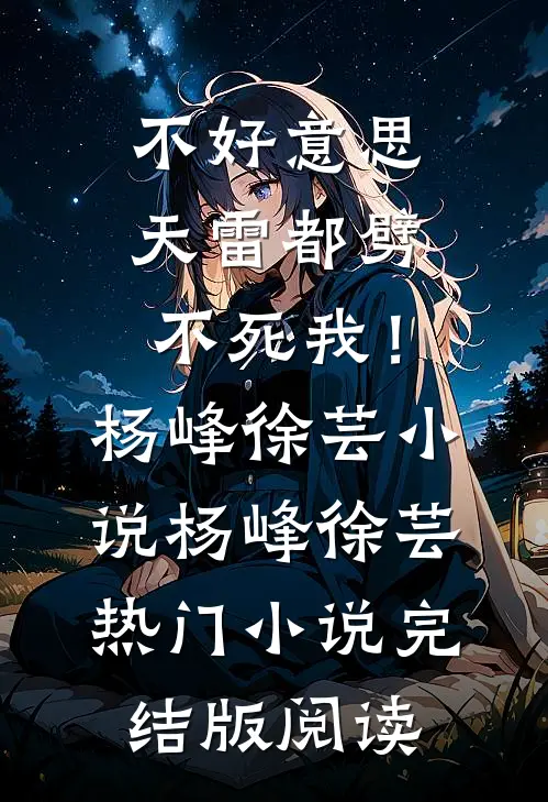 不好意思，天雷都劈不死我！杨峰徐芸小说杨峰徐芸热门小说完结版阅读