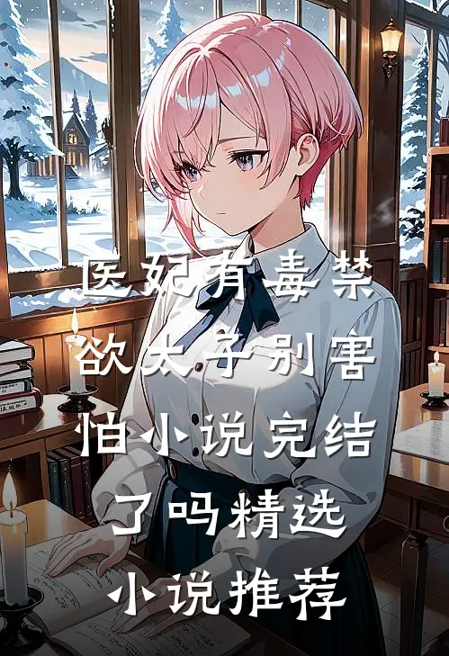 医妃有毒禁欲太子别害怕小说完结了吗精选小说推荐