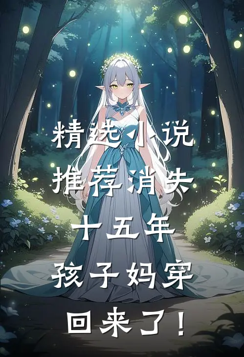 精选小说推荐消失十五年，孩子妈穿回来了！