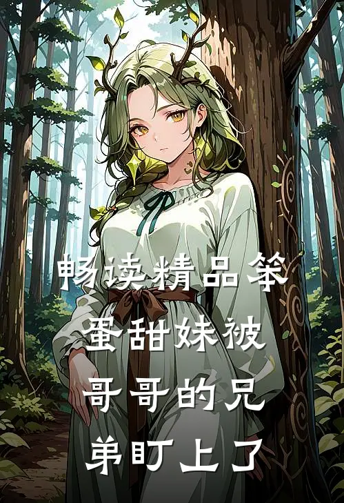 畅读精品笨蛋甜妹被哥哥的兄弟盯上了