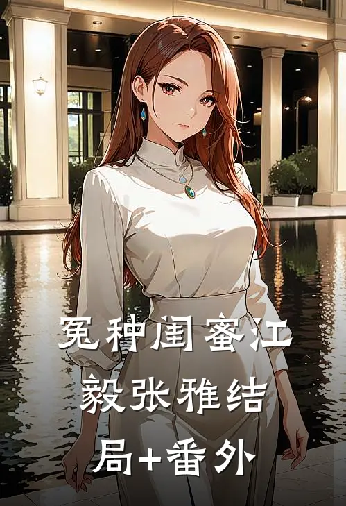 冤种闺蜜江毅张雅结局+番外