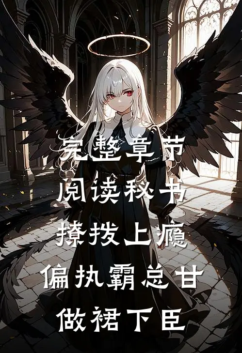 完整章节阅读秘书撩拨上瘾，偏执霸总甘做裙下臣