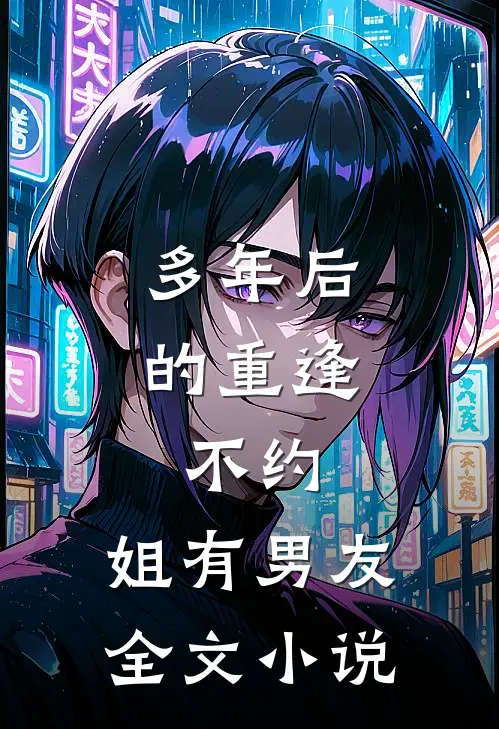 多年后的重逢，不约，姐有男友全文小说