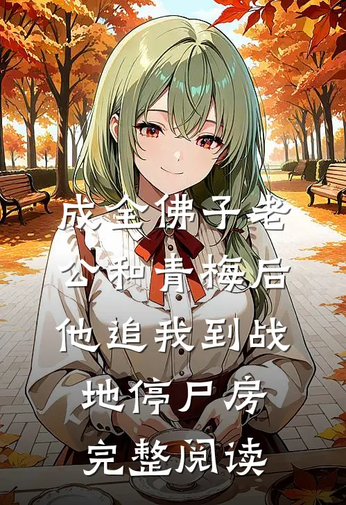 成全佛子老公和青梅后，他追我到战地停尸房完整阅读