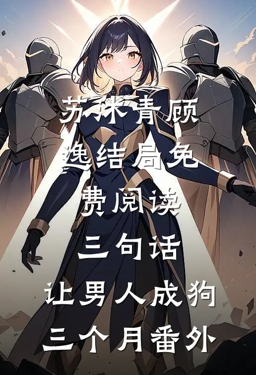 苏沐青顾逸结局免费阅读三句话，让男人成狗三个月番外