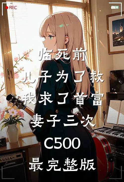临死前，儿子为了救我求了首富妻子三次C500最完整版