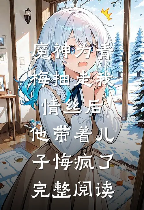 魔神为青梅抽走我情丝后，他带着儿子悔疯了。完整阅读
