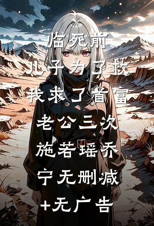 临死前，儿子为了救我求了首富老公三次施若瑶乔宁无删减+无广告