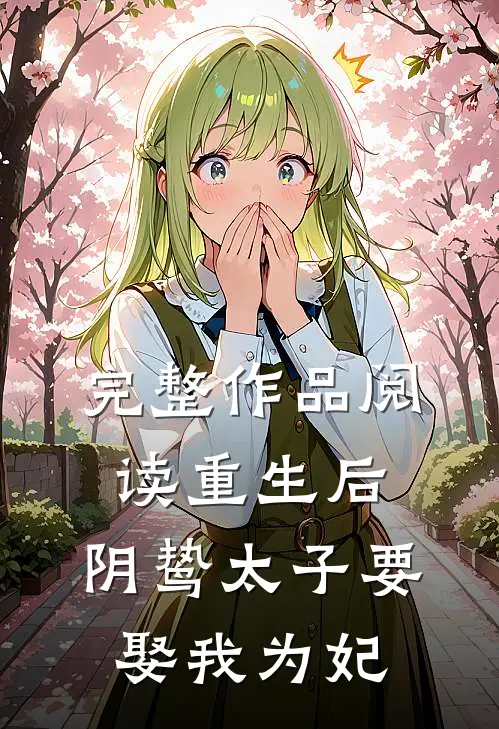 完整作品阅读重生后，阴鸷太子要娶我为妃