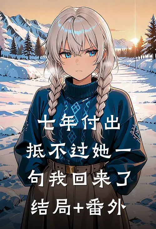 七年付出，抵不过她一句我回来了结局+番外