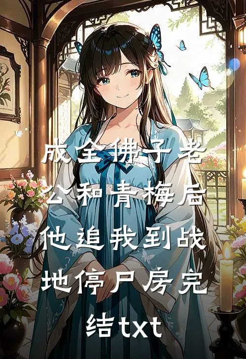 成全佛子老公和青梅后，他追我到战地停尸房完结txt