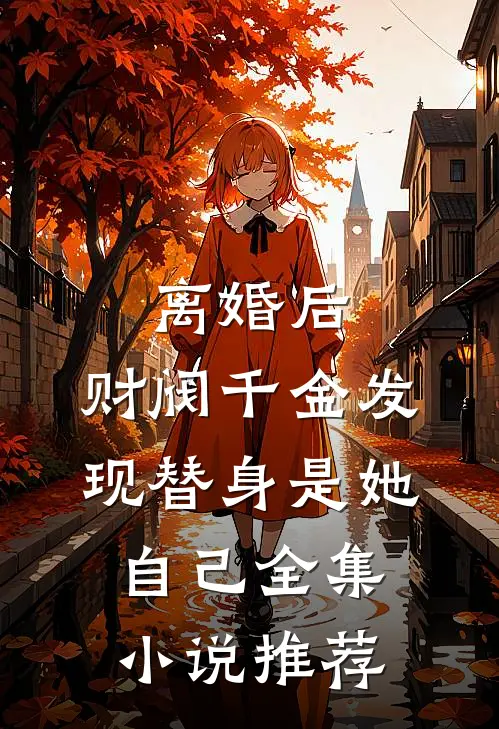 离婚后，财阀千金发现替身是她自己全集小说推荐