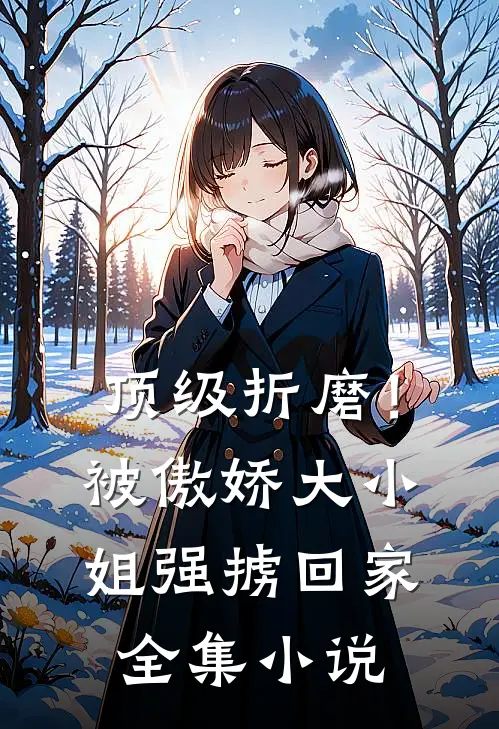 顶级折磨！被傲娇大小姐强掳回家全集小说