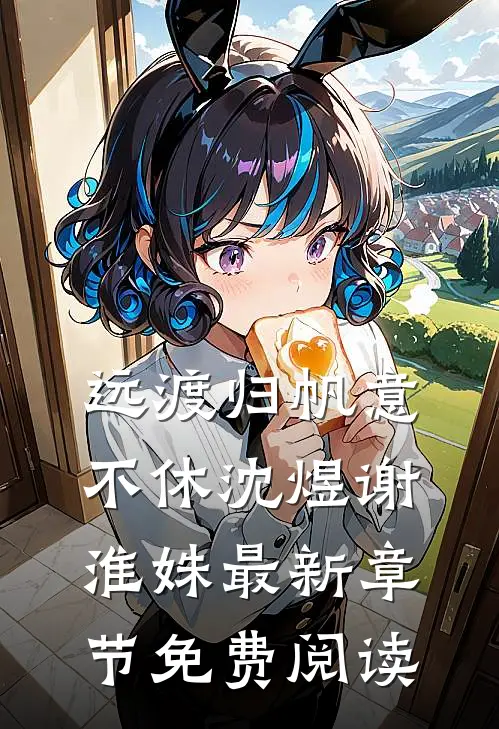 远渡归帆意不休沈煜谢淮姝最新章节免费阅读