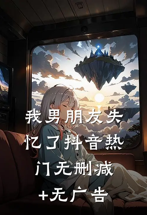 我男朋友失忆了抖音热门无删减+无广告