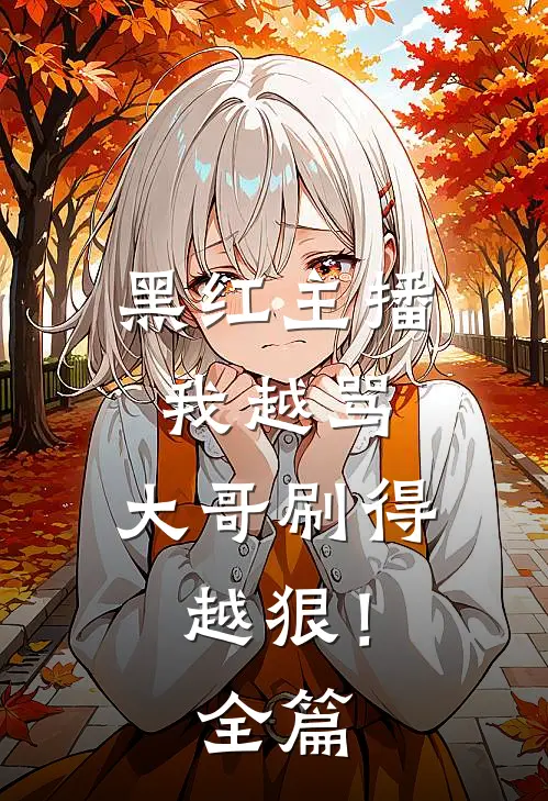 黑红主播：我越骂，大哥刷得越狠！全篇