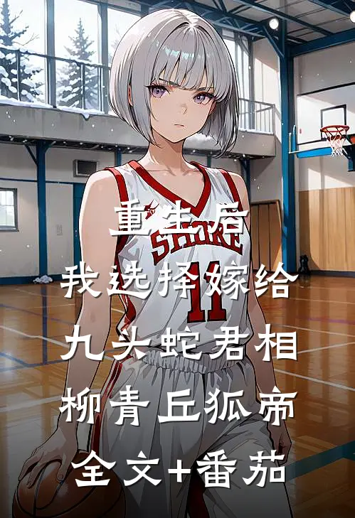 重生后，我选择嫁给九头蛇君相柳青丘狐帝全文+番茄