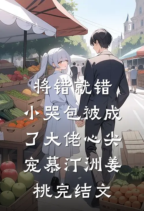 将错就错：小哭包被成了大佬心尖宠慕汀洲姜桃完结文