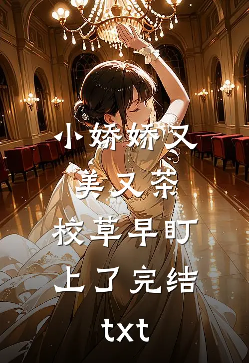小娇娇又美又茶，校草早盯上了完结txt