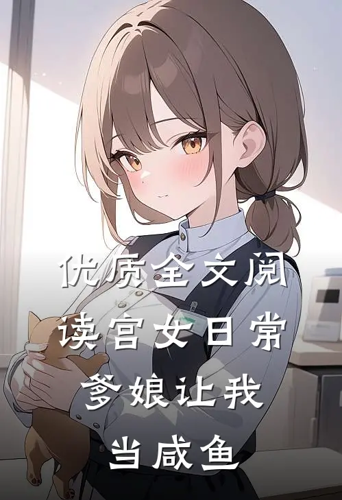 优质全文阅读宫女日常：爹娘让我当咸鱼