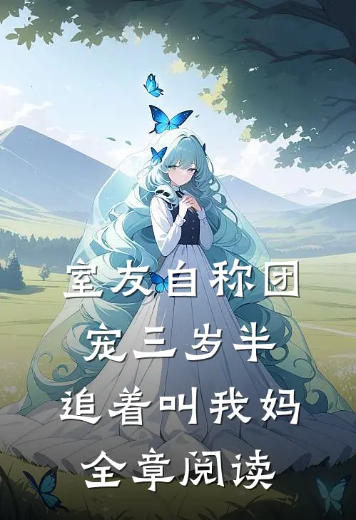室友自称团宠三岁半，追着叫我妈全章阅读