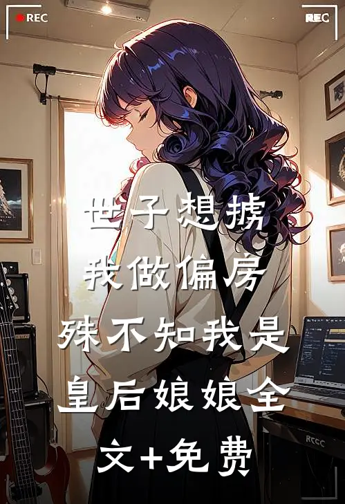 世子想掳我做偏房，殊不知我是皇后娘娘全文+免费