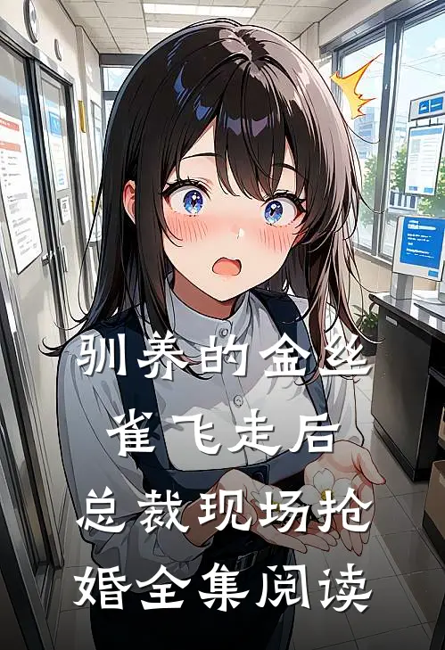 驯养的金丝雀飞走后，总裁现场抢婚全集阅读