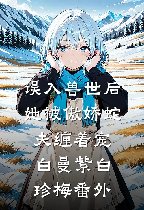 误入兽世后，她被傲娇蛇夫缠着宠白曼紫白珍梅番外