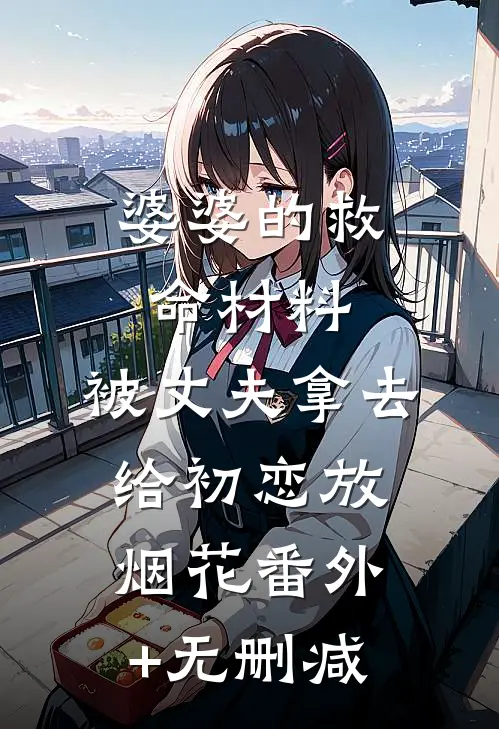 婆婆的救命材料，被丈夫拿去给初恋放烟花番外+无删减