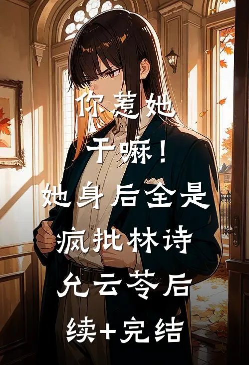 你惹她干嘛！她身后全是疯批林诗允云苓后续+完结