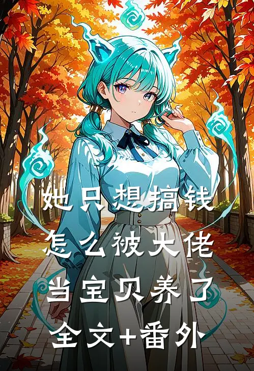 她只想搞钱，怎么被大佬当宝贝养了全文+番外