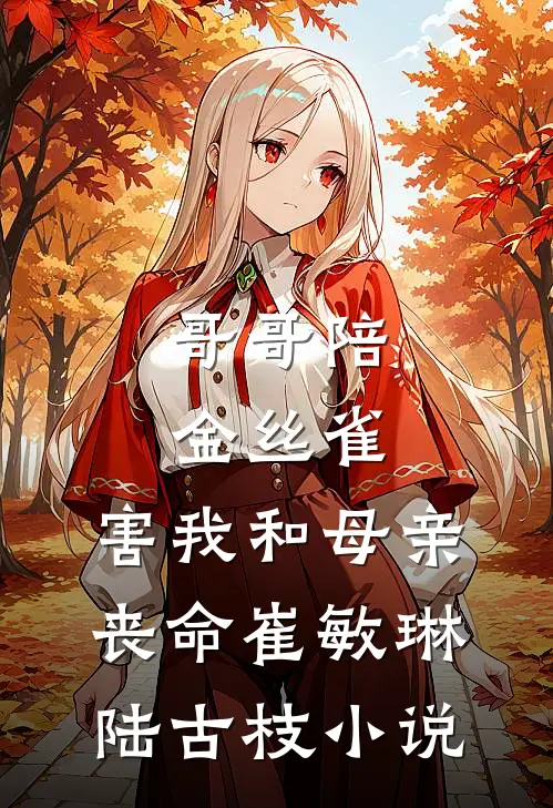 哥哥陪金丝雀，害我和母亲丧命崔敏琳陆古枝小说