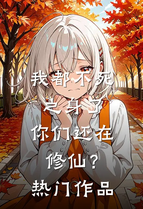 我都不死之身了，你们还在修仙？热门作品