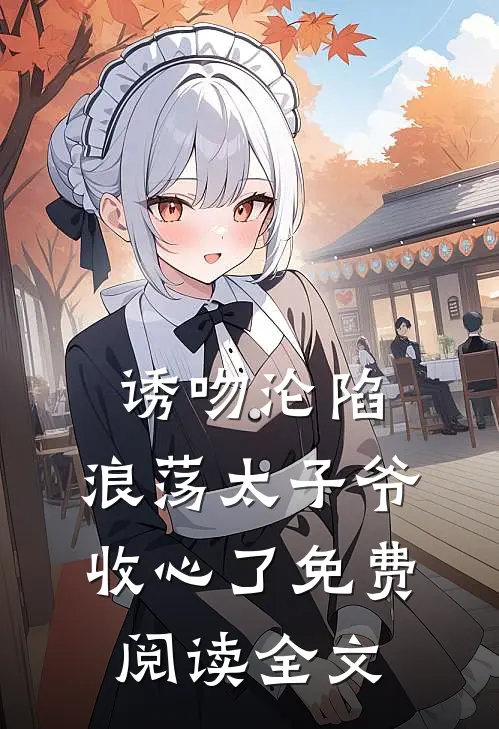 诱吻沦陷，浪荡太子爷收心了免费阅读全文