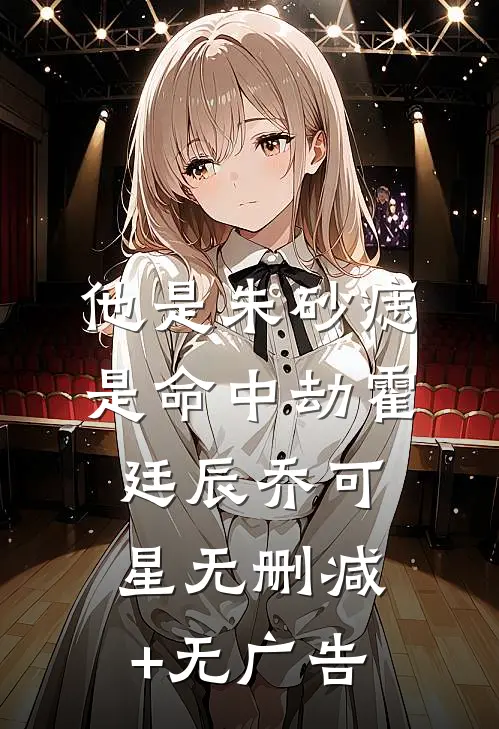 他是朱砂痣，是命中劫霍廷辰乔可星无删减+无广告