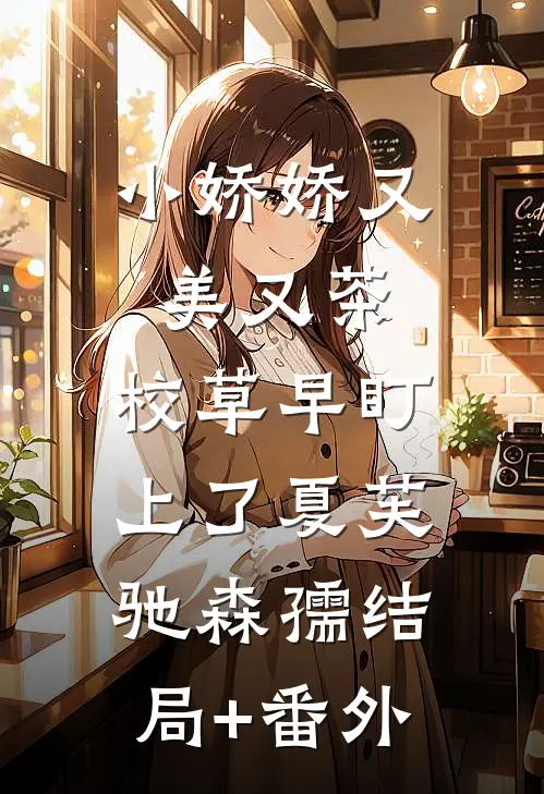 小娇娇又美又茶，校草早盯上了夏芙驰森孺结局+番外