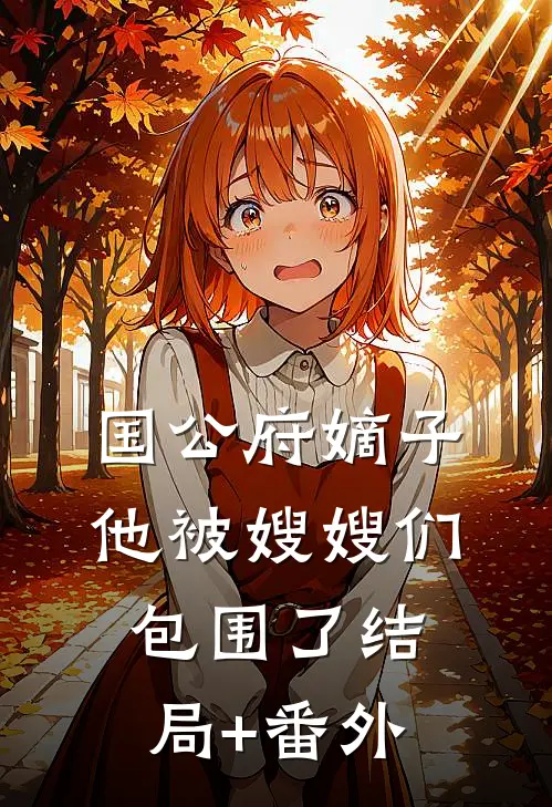 国公府嫡子他被嫂嫂们包围了结局+番外