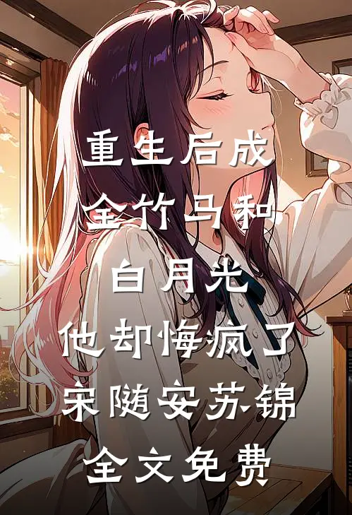 重生后成全竹马和白月光，他却悔疯了宋随安苏锦全文免费