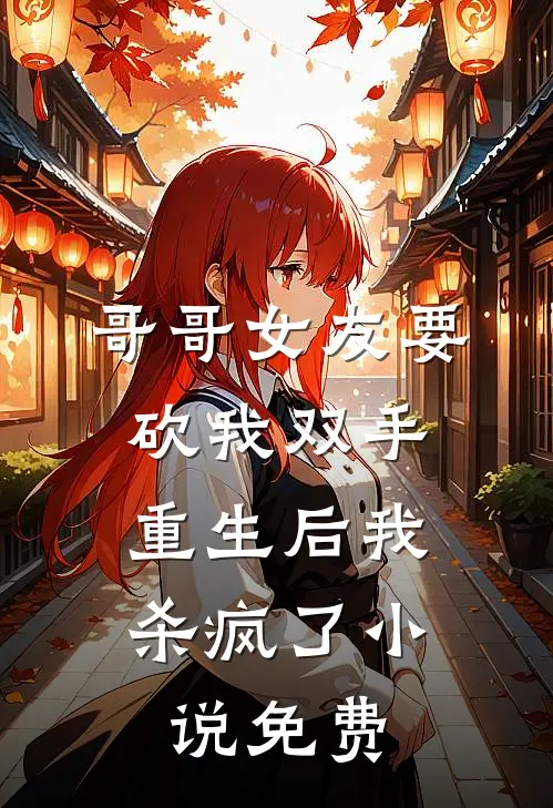 哥哥女友要砍我双手，重生后我杀疯了小说免费