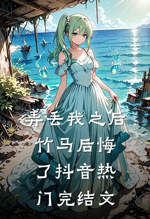 弄丢我之后竹马后悔了抖音热门完结文