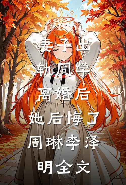 妻子出轨同学，离婚后，她后悔了周琳李泽明全文