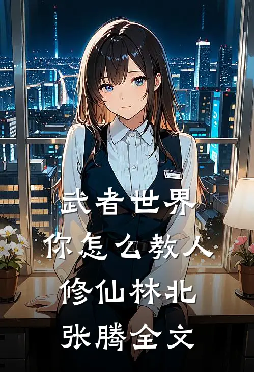 武者世界，你怎么教人修仙林北张腾全文