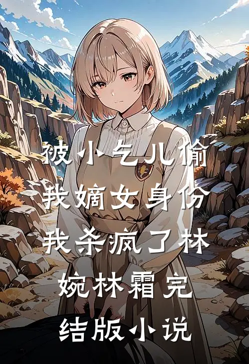 被小乞儿偷我嫡女身份，我杀疯了林婉林霜完结版小说