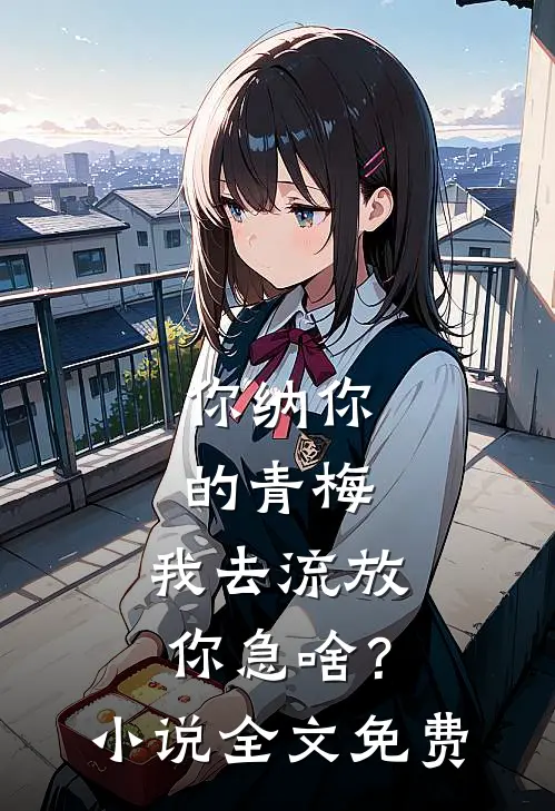 你纳你的青梅，我去流放你急啥？小说全文免费