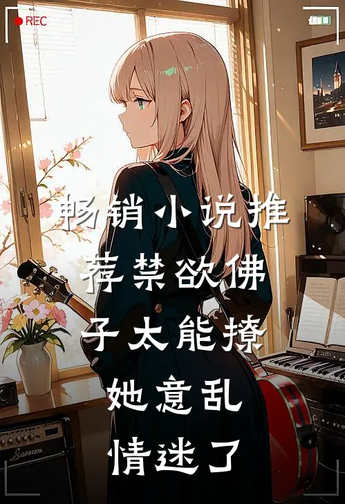 畅销小说推荐禁欲佛子太能撩，她意乱情迷了