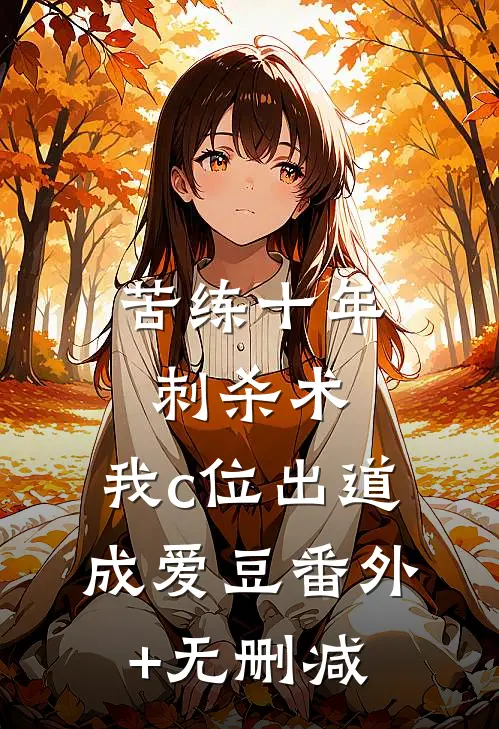 苦练十年刺杀术，我c位出道成爱豆番外+无删减