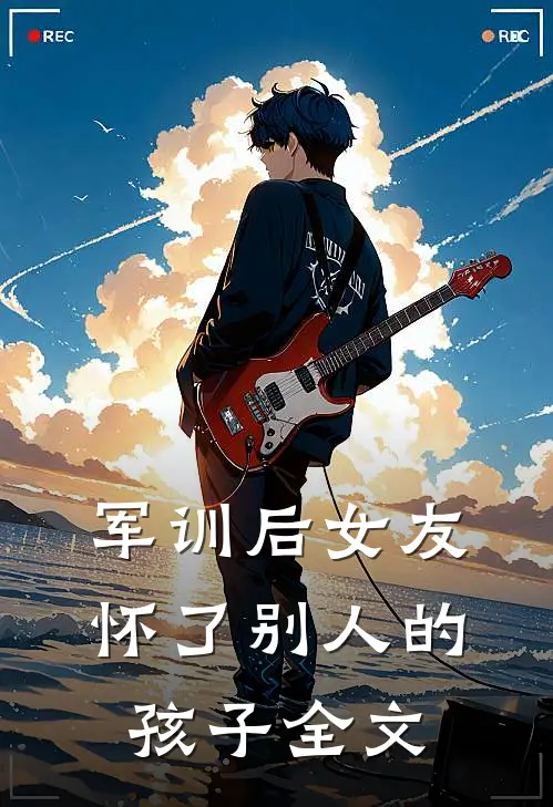 军训后女友怀了别人的孩子全文