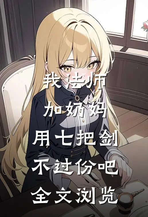 我法师加奶妈,用七把剑不过份吧全文浏览