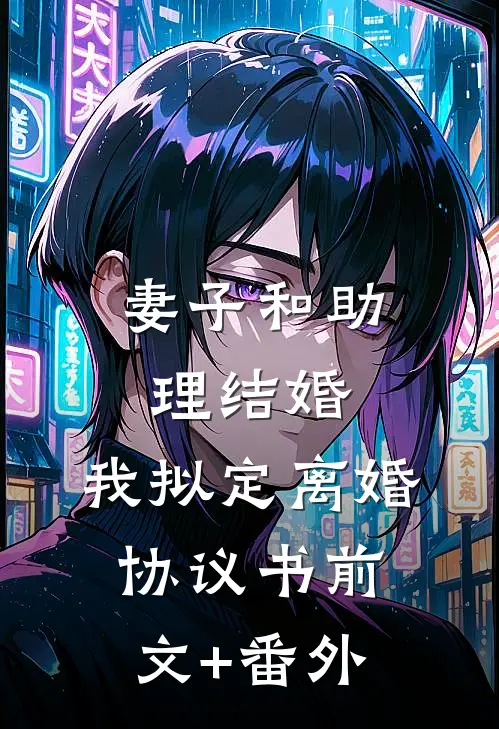 妻子和助理结婚，我拟定离婚协议书前文+番外