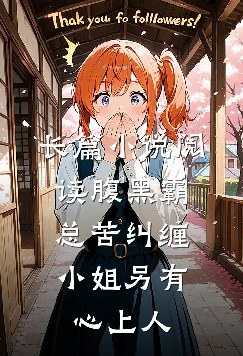 长篇小说阅读腹黑霸总苦纠缠，小姐另有心上人